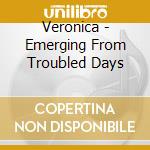 Veronica - Emerging From Troubled Days cd musicale di Veronica