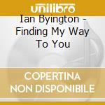 Ian Byington - Finding My Way To You cd musicale di Ian Byington