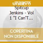 Spitcup Jenkins - Vol 1 ''I Can'T Even, Can'T Even cd