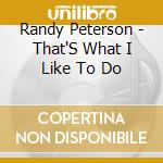 Randy Peterson - That'S What I Like To Do cd musicale di Randy Peterson