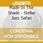 Made In The Shade - Stellar Jazz Safari cd