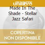 Made In The Shade - Stellar Jazz Safari