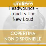 Headwounds - Loud Is The New Loud