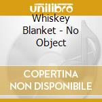 Whiskey Blanket - No Object cd