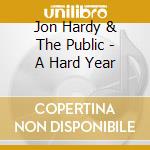 Jon Hardy & The Public - A Hard Year cd musicale di Jon Hardy & The Public