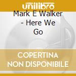 Mark E Walker - Here We Go cd musicale di Mark E Walker