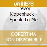 Trevor Kippenhuck - Speak To Me cd