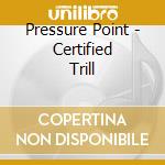 Pressure Point - Certified Trill cd musicale di Pressure Point