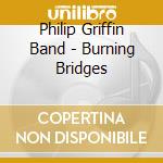 Philip Griffin Band - Burning Bridges cd musicale di Philip Griffin Band