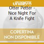 Otter Petter - Nice Night For A Knife Fight cd musicale di Otter Petter