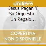 Jesus Pagan Y Su Orquesta - Un Regalo Especial cd musicale di Jesus Pagan Y Su Orquesta