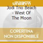 Jodi Trio Beach - West Of The Moon cd
