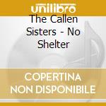 The Callen Sisters - No Shelter cd musicale di The Callen Sisters