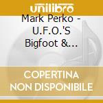 Mark Perko - U.F.O.'S Bigfoot & Christmas cd musicale di Mark Perko