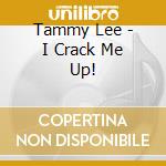 Tammy Lee - I Crack Me Up! cd musicale di Tammy Lee