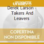 Derek Larson - Takers And Leavers cd musicale di Derek Larson