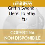 Griffin Swank - Here To Stay - Ep cd