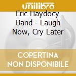 Eric Haydocy Band - Laugh Now, Cry Later cd