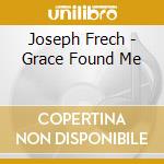 Joseph Frech - Grace Found Me