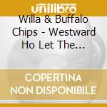 Willa & Buffalo Chips - Westward Ho Let The Wagon Train Roll cd