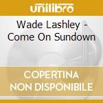 Wade Lashley - Come On Sundown cd