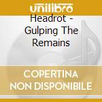 Headrot - Gulping The Remains cd musicale di Headrot