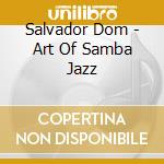 Salvador Dom - Art Of Samba Jazz cd musicale di Salvador Dom