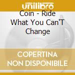 Coin - Ride What You Can'T Change cd