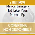 Mirror Image - Hot Like Your Mom - Ep cd