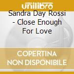 Sandra Day Rossi - Close Enough For Love cd