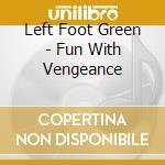 Left Foot Green - Fun With Vengeance cd