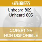 Unheard 80S - Unheard 80S cd