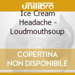 Ice Cream Headache - Loudmouthsoup cd musicale di Ice Cream Headache