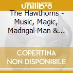 The Hawthorns - Music, Magic, Madrigal-Man & Machine cd
