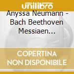 Anyssa Neumann - Bach Beethoven Messiaen Prokofiev cd musicale di Anyssa Neumann