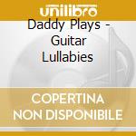 Daddy Plays - Guitar Lullabies cd musicale di Daddy Plays