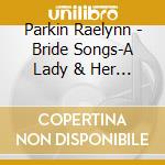 Parkin Raelynn - Bride Songs-A Lady & Her King cd musicale di Parkin Raelynn