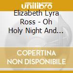 Elizabeth Lyra Ross - Oh Holy Night And Other Holiday Songs cd musicale di Elizabeth Lyra Ross