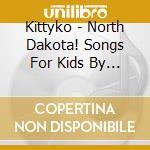 Kittyko - North Dakota! Songs For Kids By Kittyko cd