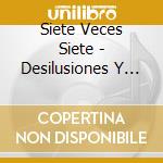 Siete Veces Siete - Desilusiones Y Tragedias cd