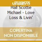 Hall Scottie Michael - Love Loss & Livin' cd musicale di Hall Scottie Michael