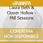 Laura Beth & Clover Hollow - Mill Sessions cd musicale di Laura & Clover Hollow Beth