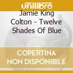 Jamie King Colton - Twelve Shades Of Blue cd
