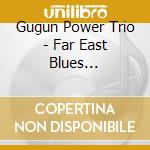 Gugun Power Trio - Far East Blues Experience cd