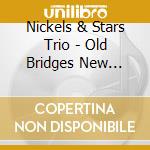 Nickels & Stars Trio - Old Bridges New Roads cd
