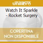 Watch It Sparkle - Rocket Surgery cd musicale di Watch It Sparkle