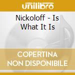 Nickoloff - Is What It Is cd musicale di Nickoloff