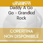 Daddy A Go Go - Grandkid Rock cd