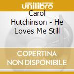 Carol Hutchinson - He Loves Me Still cd