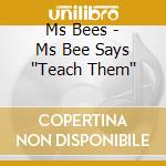Ms Bees - Ms Bee Says ''Teach Them'' cd